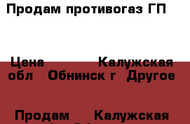 Продам противогаз ГП-7. › Цена ­ 2 200 - Калужская обл., Обнинск г. Другое » Продам   . Калужская обл.,Обнинск г.